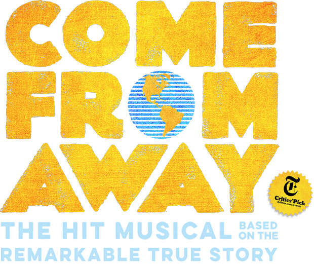 COME FROM AWAY: THE HIT MUSICAL BASED ON THE REMARKABLE TRUE STORY NEW YORK TIMES CRITICS’ PICK